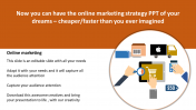 Get Cool And classy Online Marketing Strategy PPT slides