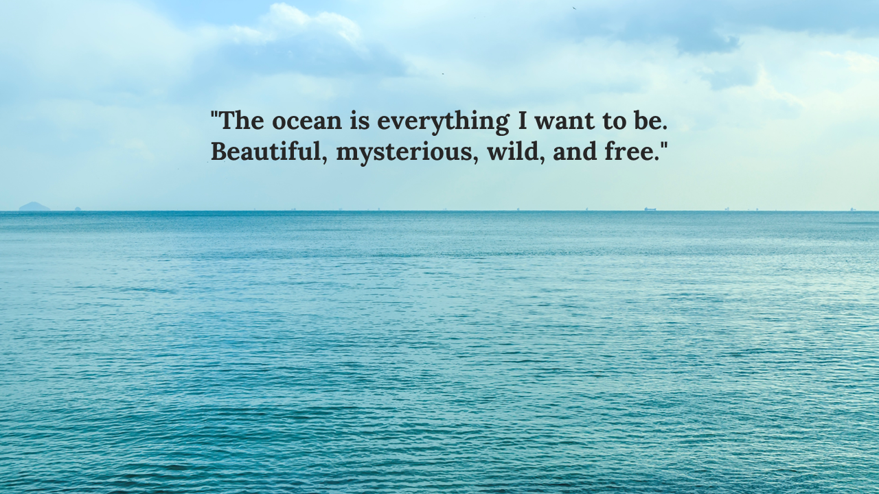An ocean view with the quote the ocean is everything i want to be beautiful, mysterious, wild, and free on a blue backdrop.
